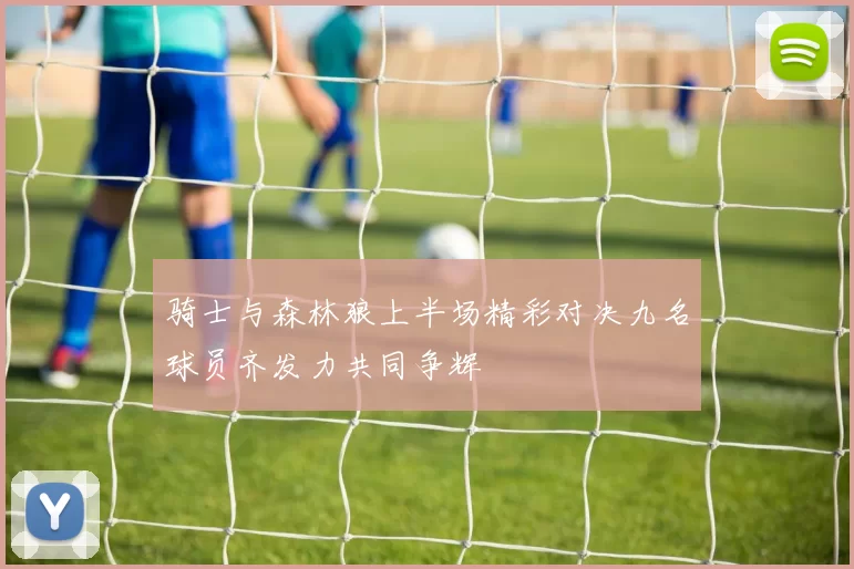 骑士与森林狼上半场精彩对决九名球员齐发力共同争辉