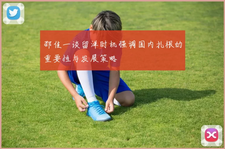 邵佳一谈留洋时机强调国内扎根的重要性与发展策略