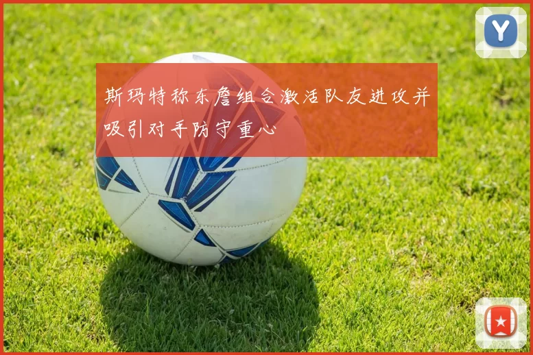 斯玛特称东詹组合激活队友进攻并吸引对手防守重心