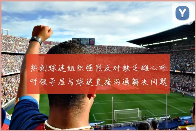 热刺球迷组织强烈反对缺乏雄心呼吁领导层与球迷直接沟通解决问题