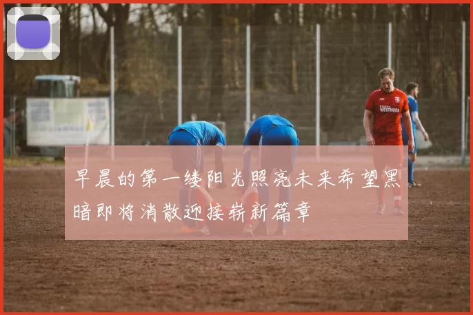 早晨的第一缕阳光照亮未来希望黑暗即将消散迎接崭新篇章
