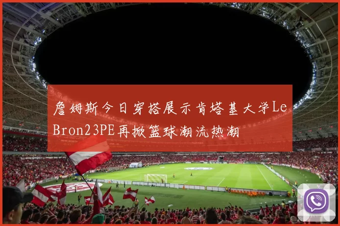 詹姆斯今日穿搭展示肯塔基大学LeBron23PE再掀篮球潮流热潮